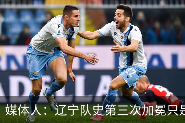 媒体人：辽宁队史第三次加冕只是时间问题了