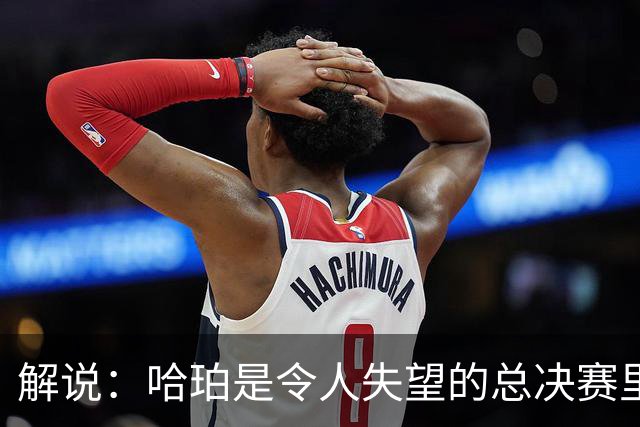 解说：哈珀是令人失望的总决赛里马刺唯一安慰 盼他快点彻底成长